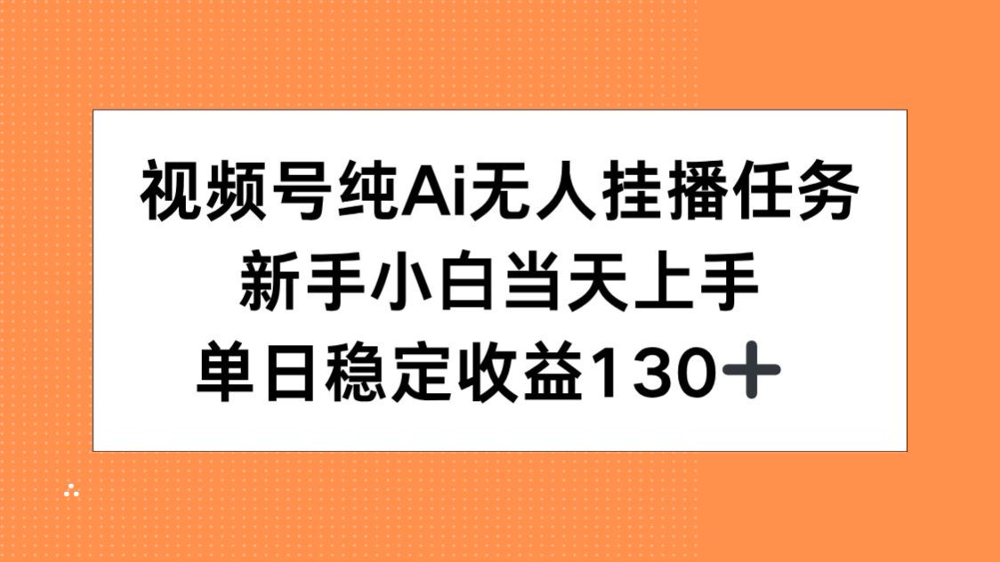 视频号纯AI无人挂播任务，新手小白当天上手，单日稳定收益130+-泱泱学习社