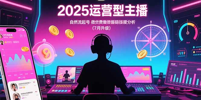 2025运营型主播：自然流起号，微付费投放技巧，罗盘数据深度解析(7月更新-泱泱学习社