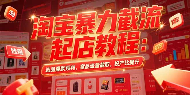 淘宝暴力截流起店教程：选品爆款预判，竞品流量截取，投产比提升-泱泱学习社