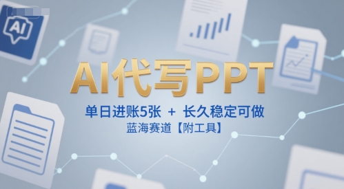 AI代写PPT，单日进账5张+，长久稳定可做，蓝海赛道【附工具】-泱泱学习社