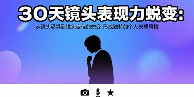 30天镜头表现力蜕变：从镜头恐惧到镜头自信的蜕变 形成独特的个人表现风格-泱泱学习社