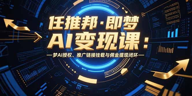 任推邦·即梦AI变现课：梦AI授权、推广链接挂载与佣金提现闭环-泱泱学习社