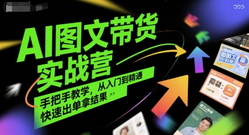 AI图文带货实战营，手把手教学，从入门到精通，快速出单拿结果-泱泱学习社