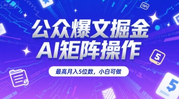 公众爆文掘金，AI矩阵操作，最高月入5位数，小白可做-泱泱学习社