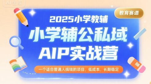 2025小学教辅公私域AIP实战营，一个适合普通人搞钱的项目，低成本，长期稳定-泱泱学习社