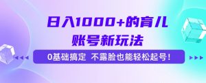 日入1000+的育儿账号新玩法，0基础搞定，不露脸也能轻松起号！-泱泱学习社