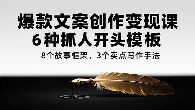 爆款文案创作变现课，6种抓人开头模板，8个故事框架，3个卖点写作手法-泱泱学习社