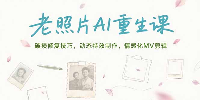 老照片AI重生课，破损修复技巧，动态特效制作，情感化MV剪辑-泱泱学习社