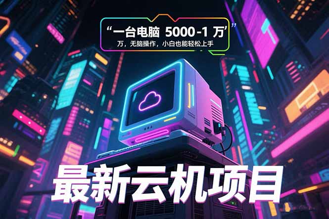 最新云机项目 一台电脑5000到10000 无脑操作小白也能轻松上手-泱泱学习社