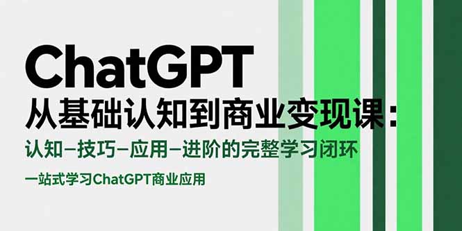 ChatGPT从基础认知到商业变现课：认知-技巧-应用-进阶的完整学习闭环-泱泱学习社