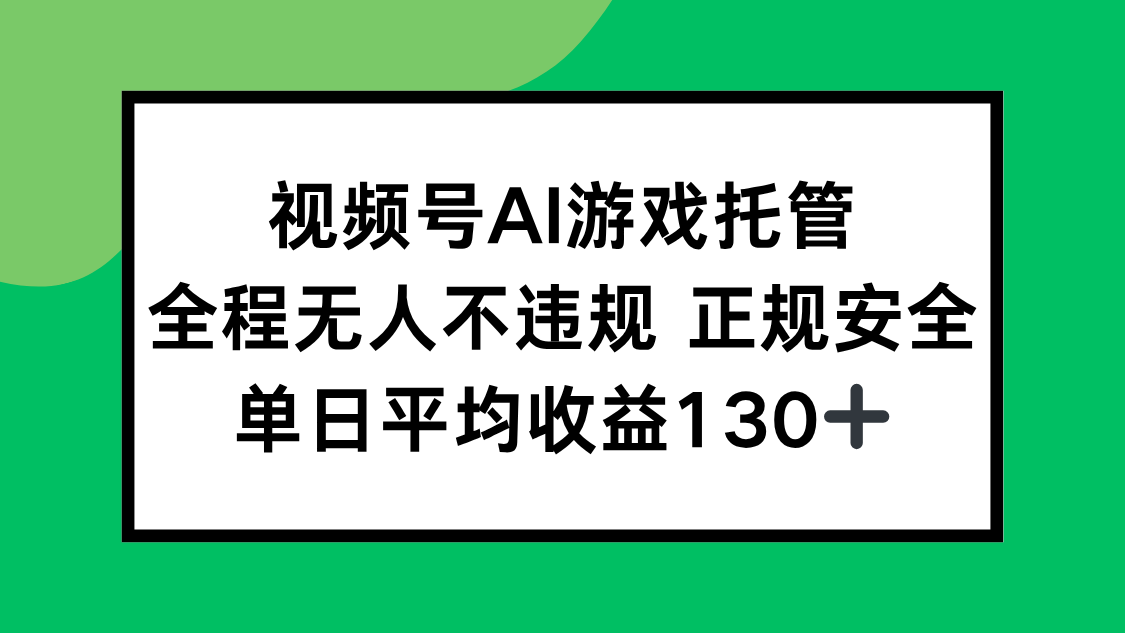 视频号AI游戏托管，全程无人不违规 正规安全，单日平均收益130+-泱泱学习社
