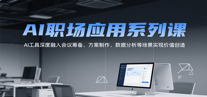 AI职场应用系列课，AI工具深度融入会议筹备、方案制作、数据分析等场景实现价值创造-泱泱学习社