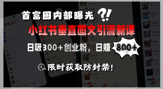 首富圈内部曝光小红书垂直图文引流新课，日吸300+创业粉，日入8张+，限时获取防封禁-泱泱学习社