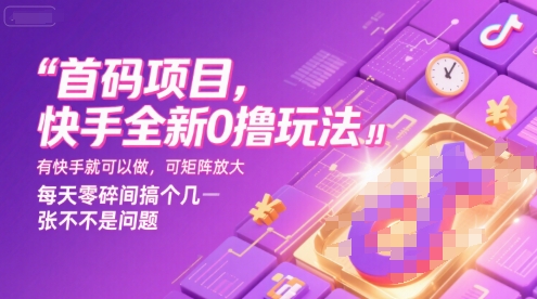首码项目，快手全新0撸玩法，有快手就可以做，可矩阵放大，每天零碎时间搞个几张不是问题【揭秘】-泱泱学习社