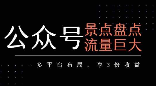 公众号流量主-景点盘点 流量巨大 多平台布局享3份收益-泱泱学习社