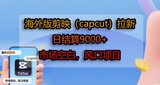 海外版剪映(capcut)拉新，日结算1k+，市场空白，风口项目-泱泱学习社