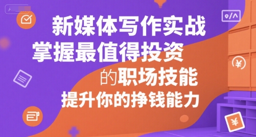新媒体写作实战，学握最值得投资的职场技能，提升你的挣钱能力-泱泱学习社