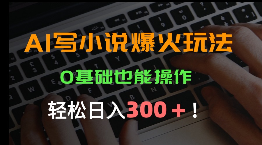 AI写小说爆火玩法，0基础也能操作，日收益轻松300+！-泱泱学习社