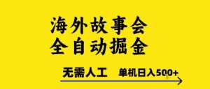 海外故事会全自动掘进,0人工,可矩阵,单机日入5张+【揭秘】-泱泱学习社