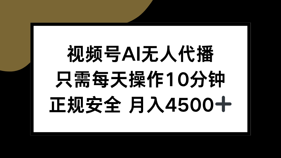 视频号AI无人代播，只需每天操作10分钟，正规安全，月入4500+-泱泱学习社