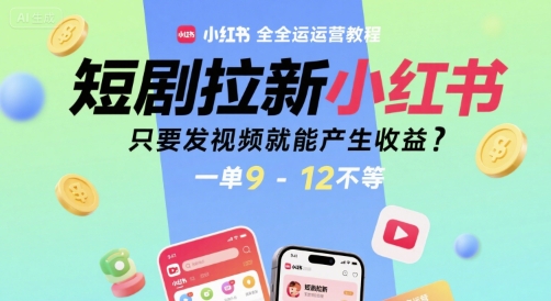 短剧拉新小红书全运营教程，只要发视频就能产生收益，一单9-12不等-泱泱学习社