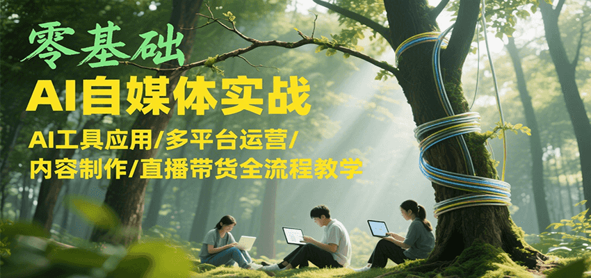 图片[1]-零基础AI自媒体实战，AI工具应用/多平台运营/内容制作/直播带货全流程教学-泱泱学习社