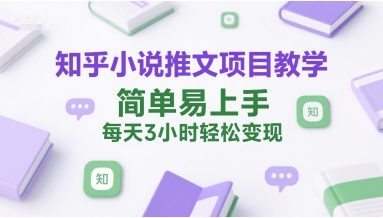 知乎小说推文项目教学，简单易上手，每天3小时轻松变现-泱泱学习社