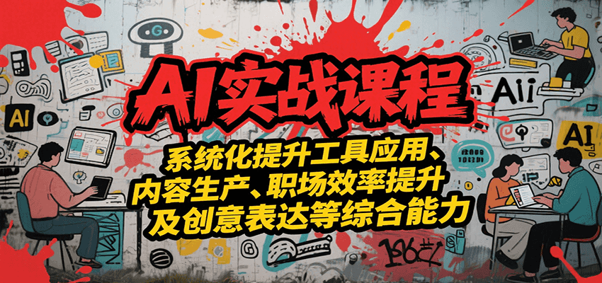 AI实战系统课程，提升工具应用、内容生产、职场效率提升及创意表达等综合能力-泱泱学习社