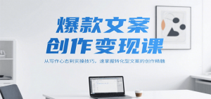 爆款文案创作变现课，从写作心态到实操技巧，速掌握转化型文案的创作精髓-泱泱学习社