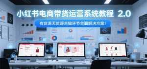 小红书电商带货运营系统教程2.0，有货源无货源关键环节全面解决方案！-泱泱学习社
