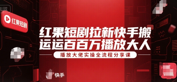 红果短剧拉新快手搬运百万播放大佬实操全流程分享课-泱泱学习社