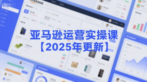亚马逊运营实操课【2025年更新】主要内容包括亚马逊选品策略解析，选品重点方法、新品口诀必学等-泱泱学习社