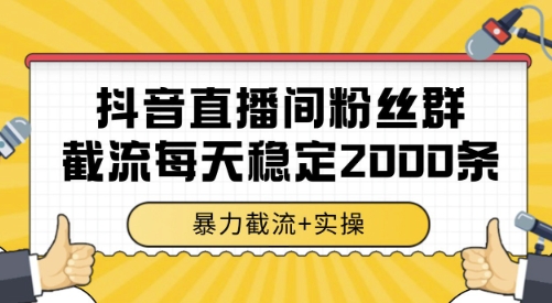 抖音直播间粉丝群截流，稳定采集数据全行业通用 2000条数据一天【揭秘】-泱泱学习社