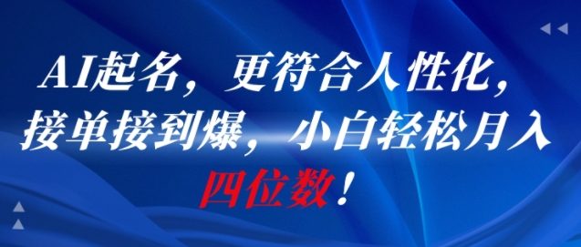 AI一键起名，更符合人性化，接单接到爆，小白轻松月入四位数!-泱泱学习社