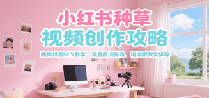小红书种草视频创作攻略，爆款封面制作教学 ，流量截流秘籍 ，精准跟款实操等-泱泱学习社