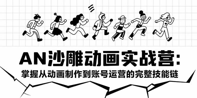 AN沙雕动画实战营：掌握从动画制作到账号运营的完整技能链-泱泱学习社