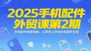 2025手机配件外贸课第2期，手机配件跨境电商，从零怎么开始手机配件生意-泱泱学习社