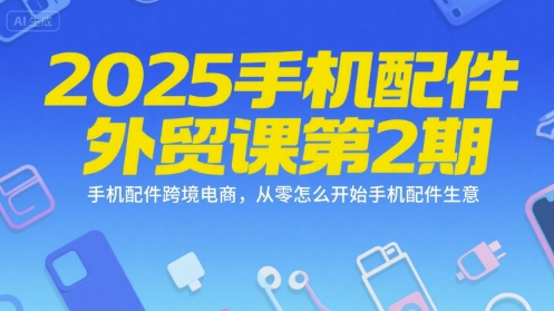 2025手机配件外贸课第2期，手机配件跨境电商，从零怎么开始手机配件生意-泱泱学习社