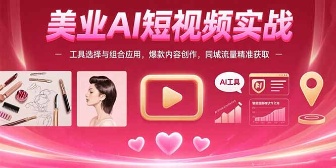 美业AI短视频实战：工具选择与组合应用，爆款内容创作，同城流量精准获取-泱泱学习社