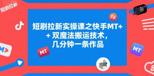 短剧拉新实操课之快手MT+双魔法搬运技术，几分钟一条作品-泱泱学习社