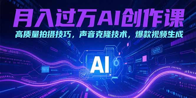 月入过万AI创作课：高质量拍摄技巧，声音克隆技术，爆款视频生成-泱泱学习社