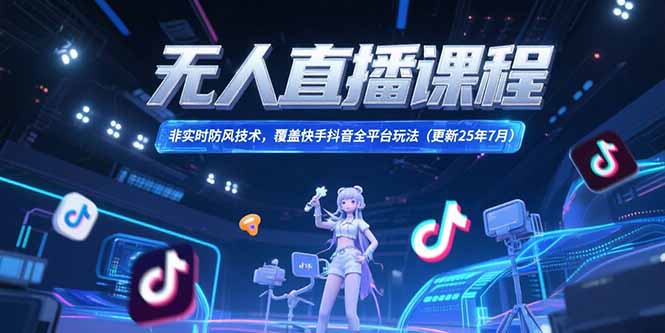 无人直播课程，非实时防风技术，覆盖快手抖音全平台玩法(更新25年7月-泱泱学习社