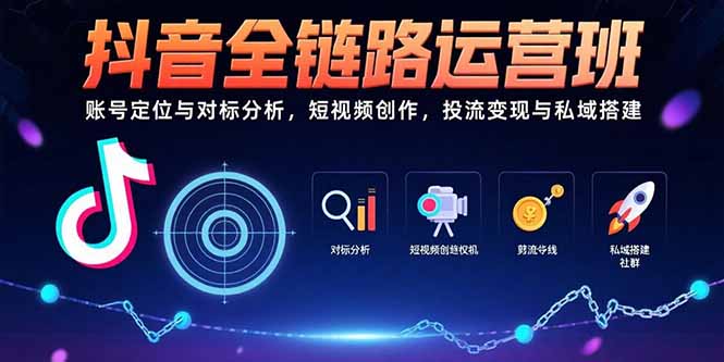 抖音全链路运营班：账号定位与对标分析，短视频创作，投流变现与私域搭建-泱泱学习社