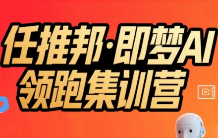 任推邦·即梦AI领跑集训营，低粉号冷启动，单条视频变现1.2W实操-泱泱学习社