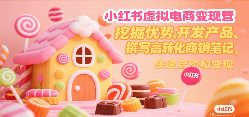 小红书虚拟电商变现营，挖掘优势、开发产品、撰写高转化商销笔记，快速启动和变现-泱泱学习社