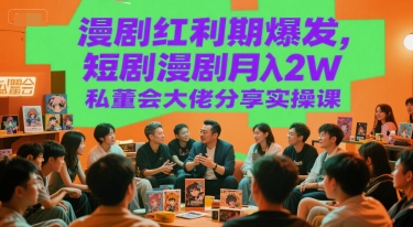 漫剧红利期爆发，短剧漫剧月入2W私董会大佬分享实操课-泱泱学习社