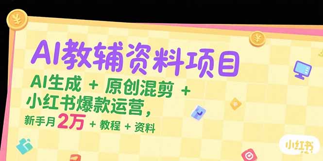 AI教辅资料项目，AI生成+原创混剪+小红书爆款运营，新手月入2万+教程+资料-泱泱学习社