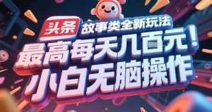 头条故事类全新玩法，最高每天几张，小白无脑操作-泱泱学习社