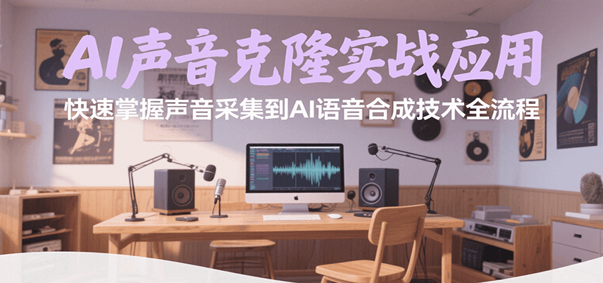 AI声音克隆实战应用，快速掌握声音采集到AI语音合成技术全流程-泱泱学习社