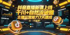 抖音直播新课上线，千川+自然流破圈，主播运营能力7天速成 (6-7月新课-泱泱学习社